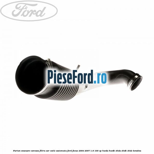 Furtun evacuare carcasa filtru aer cutie automata Ford Focus 2004-2007 1.6 100 cp Furtun evacuare carcasa filtru aer cutie automata Ford Focus 2004-2007 1.6 100 cp HWDA, HWDB, SHDA, SHDB, SHDC benzina