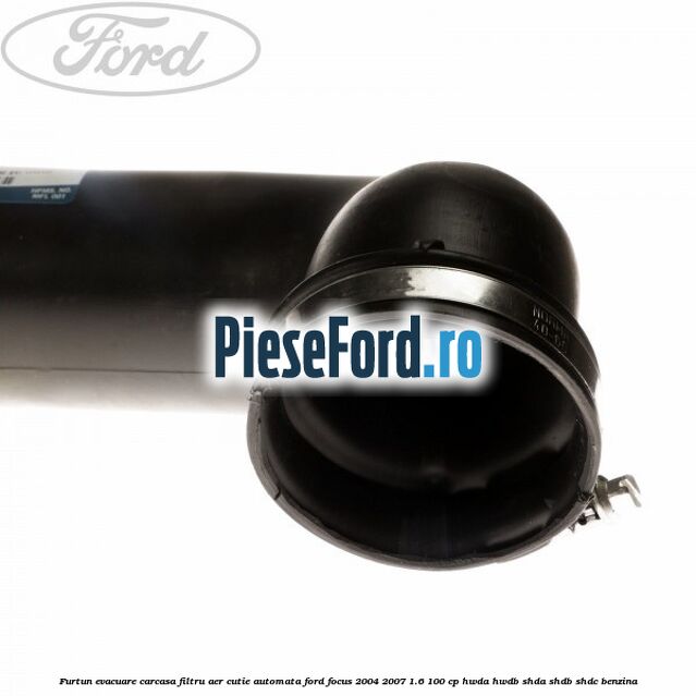 Furtun evacuare carcasa filtru aer cutie automata Ford Focus 2004-2007 1.6 100 cp Furtun evacuare carcasa filtru aer cutie automata Ford Focus 2004-2007 1.6 100 cp HWDA, HWDB, SHDA, SHDB, SHDC benzina