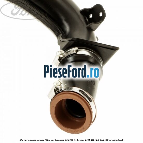 Furtun evacuare carcasa filtru aer dupa anul 03/2010 Ford S-Max 2007-2014 2.0 TDCi 163 cp TXWA diesel