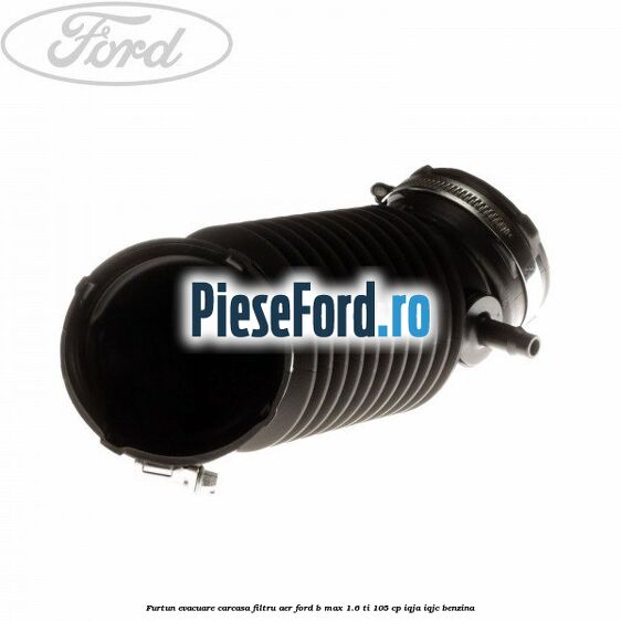 Furtun evacuare carcasa filtru aer Ford B-Max 1.6 Ti 105 cp IQJA, IQJC benzina