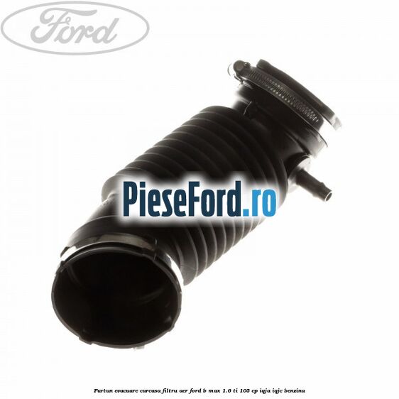 Furtun evacuare carcasa filtru aer Ford B-Max 1.6 Ti 105 cp IQJA, IQJC benzina