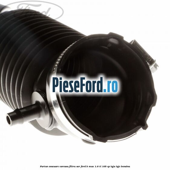 Furtun evacuare carcasa filtru aer Ford B-Max 1.6 Ti 105 cp IQJA, IQJC benzina