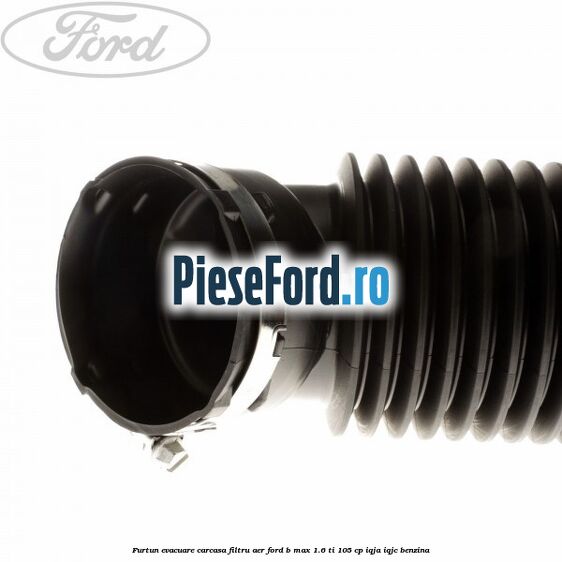 Furtun evacuare carcasa filtru aer Ford B-Max 1.6 Ti 105 cp IQJA, IQJC benzina