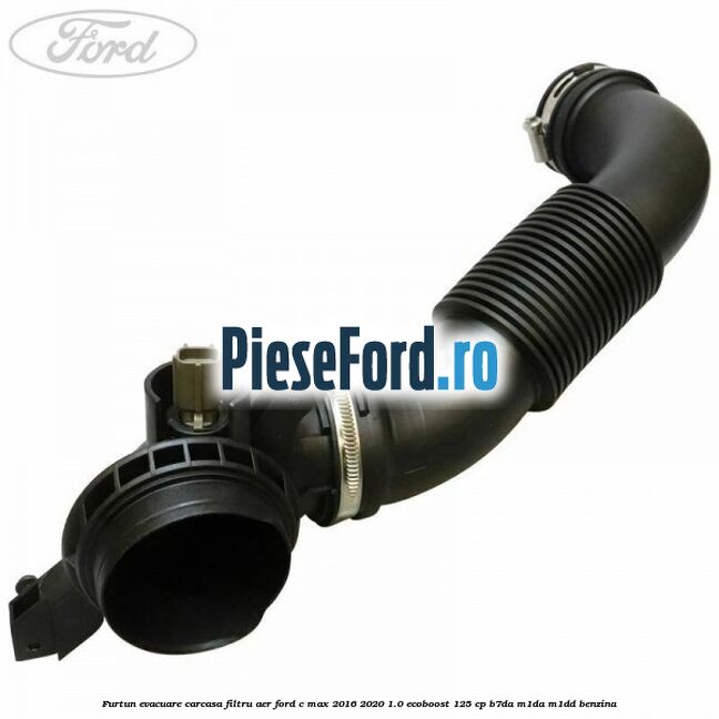 Furtun evacuare carcasa filtru aer Ford C-Max 2016-2020 1.0 EcoBoost 125 cp B7DA, M1DA, M1DD benzina