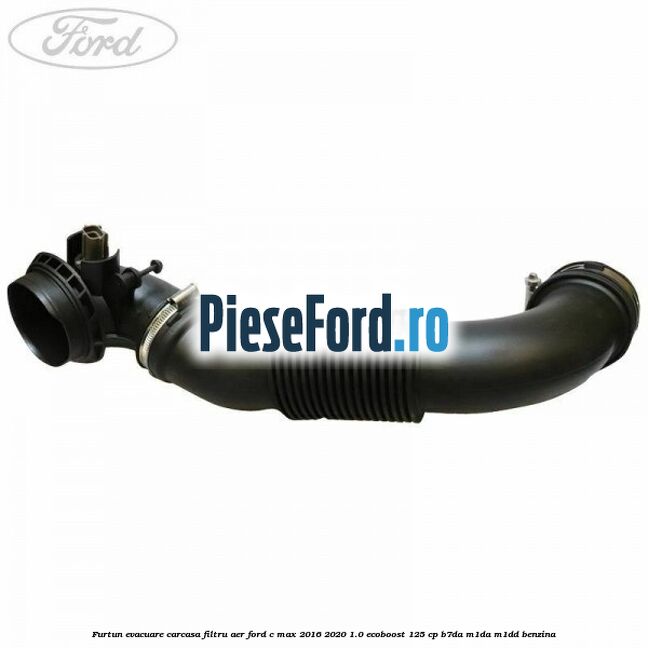 Furtun evacuare carcasa filtru aer Ford C-Max 2016-2020 1.0 EcoBoost 125 cp Furtun evacuare carcasa filtru aer Ford C-Max 2016-2020 1.0 EcoBoost 125 cp B7DA, M1DA, M1DD benzina