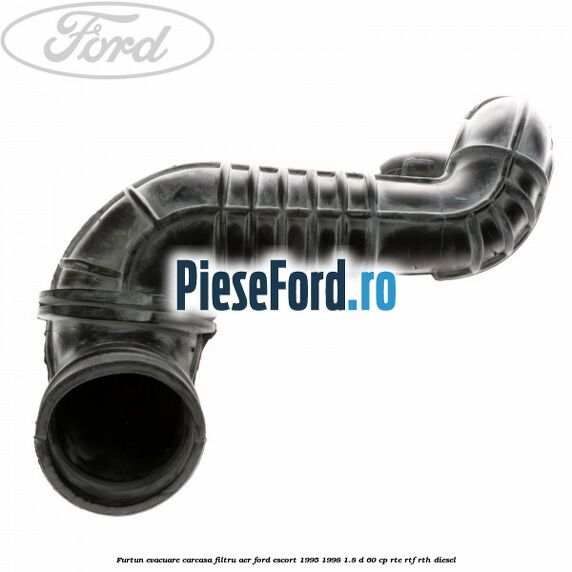 Furtun evacuare carcasa filtru aer Ford Escort 1995-1998 1.8 D 60 cp RTE, RTF, RTH diesel