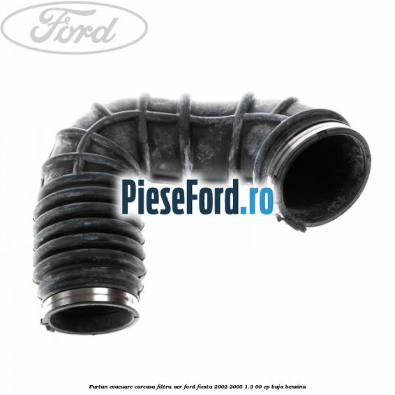 Furtun evacuare carcasa filtru aer Ford Fiesta 2002-2005 1.3 60 cp BAJA benzina