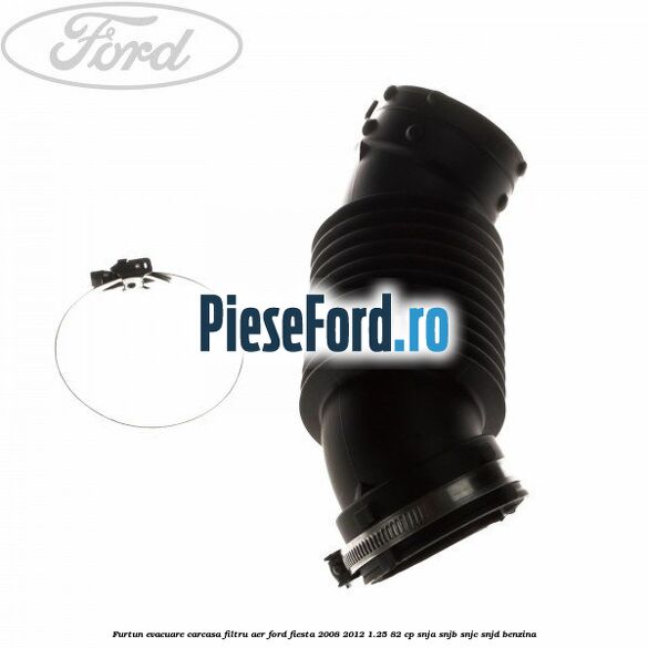 Furtun evacuare carcasa filtru aer Ford Fiesta 2008-2012 1.25 82 cp SNJA, SNJB, SNJC, SNJD benzina