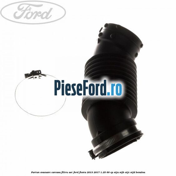 Furtun evacuare carcasa filtru aer Ford Fiesta 2013-2017 1.25 60 cp Furtun evacuare carcasa filtru aer Ford Fiesta 2013-2017 1.25 60 cp STJA, STJB, STJC, STJD benzina