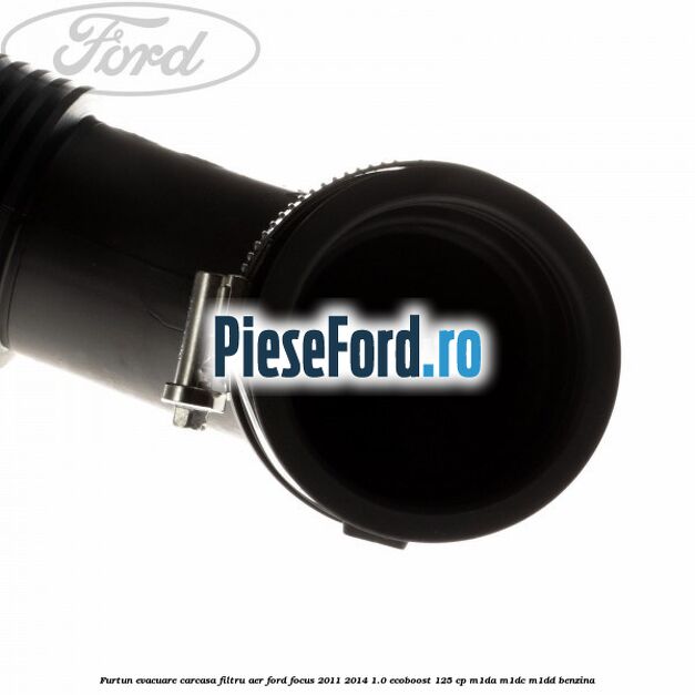 Furtun evacuare carcasa filtru aer Ford Focus 2011-2014 1.0 EcoBoost 125 cp Furtun evacuare carcasa filtru aer Ford Focus 2011-2014 1.0 EcoBoost 125 cp M1DA, M1DC, M1DD benzina