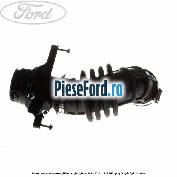 Furtun evacuare carcasa filtru aer Ford Focus 2014-2018 1.6 Ti 105 cp IQDA, IQDB, IQDC benzina