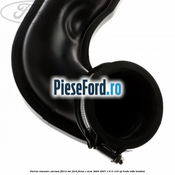 Furtun evacuare carcasa filtru aer Ford Focus C-Max 2003-2007 1.6 Ti 115 cp HXDA, SIDA benzina