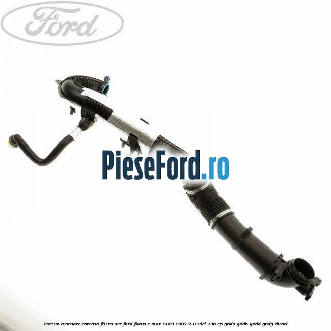 Furtun evacuare carcasa filtru aer Ford Focus C-Max 2003-2007 2.0 TDCi 136 cp G6DA, G6DB, G6DD, G6DG diesel