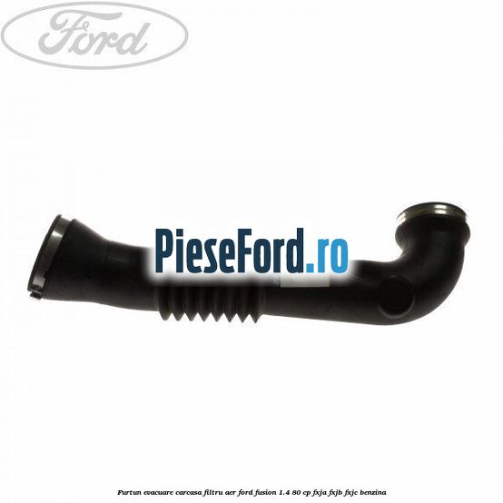 Furtun evacuare carcasa filtru aer Ford Fusion 1.4 80 cp FXJA, FXJB, FXJC benzina