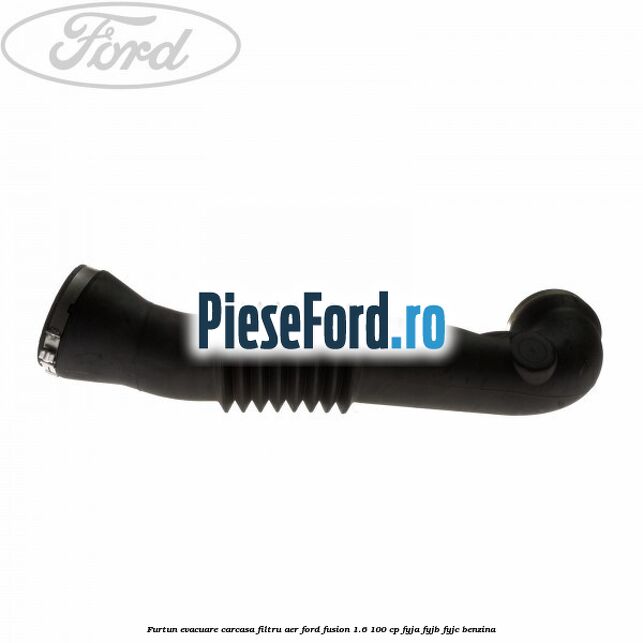 Furtun evacuare carcasa filtru aer Ford Fusion 1.6 100 cp FYJA, FYJB, FYJC benzina