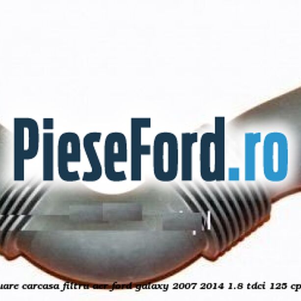 Furtun evacuare carcasa filtru aer Ford Galaxy 2007-2014 1.8 TDCi 125 cp QYWA diesel
