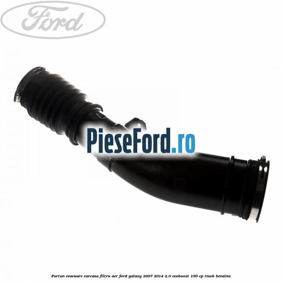 Furtun evacuare carcasa filtru aer Ford Galaxy 2007-2014 2.0 EcoBoost 199 cp TNWB benzina