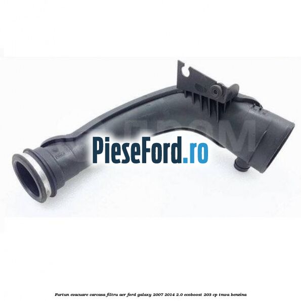 Furtun evacuare carcasa filtru aer Ford Galaxy 2007-2014 2.0 EcoBoost 203 cp TNWA benzina