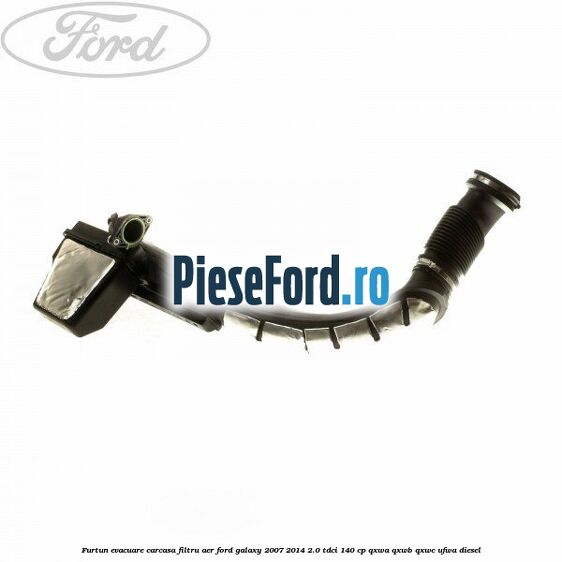 Furtun evacuare carcasa filtru aer Ford Galaxy 2007-2014 2.0 TDCi 140 cp Furtun evacuare carcasa filtru aer Ford Galaxy 2007-2014 2.0 TDCi 140 cp QXWA, QXWB, QXWC, UFWA diesel