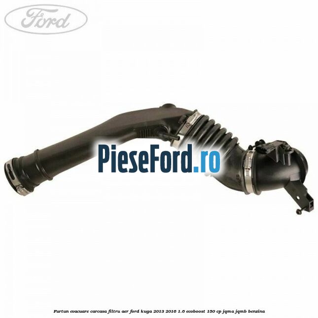 Furtun evacuare carcasa filtru aer Ford Kuga 2013-2016 1.6 EcoBoost 150 cp JQMA, JQMB benzina