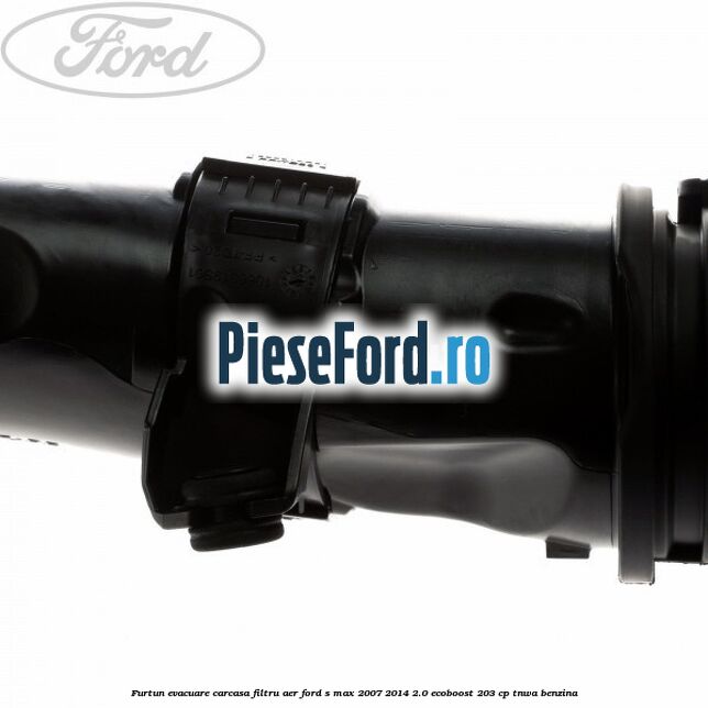 Furtun evacuare carcasa filtru aer Ford S-Max 2007-2014 2.0 EcoBoost 203 cp TNWA benzina