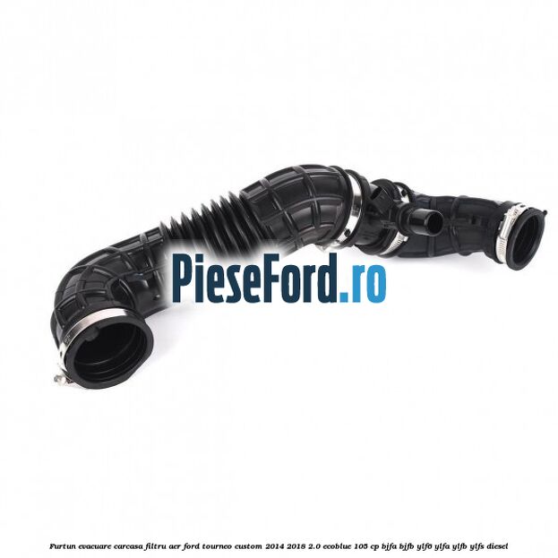 Furtun evacuare carcasa filtru aer Ford Tourneo Custom 2014-2018 2.0 EcoBlue 105 cp BJFA, BJFB, YLF6, YLFA, YLFB, YLFS diesel