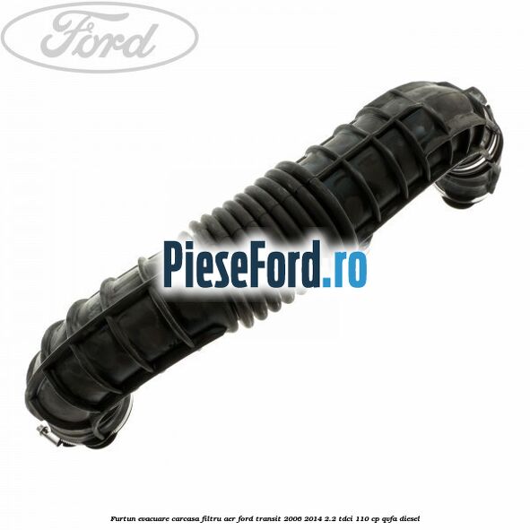 Furtun evacuare carcasa filtru aer Ford Transit 2006-2014 2.2 TDCi 110 cp QVFA diesel