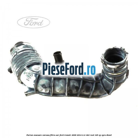 Furtun evacuare carcasa filtru aer Ford Transit 2006-2014 2.2 TDCi RWD 125 cp