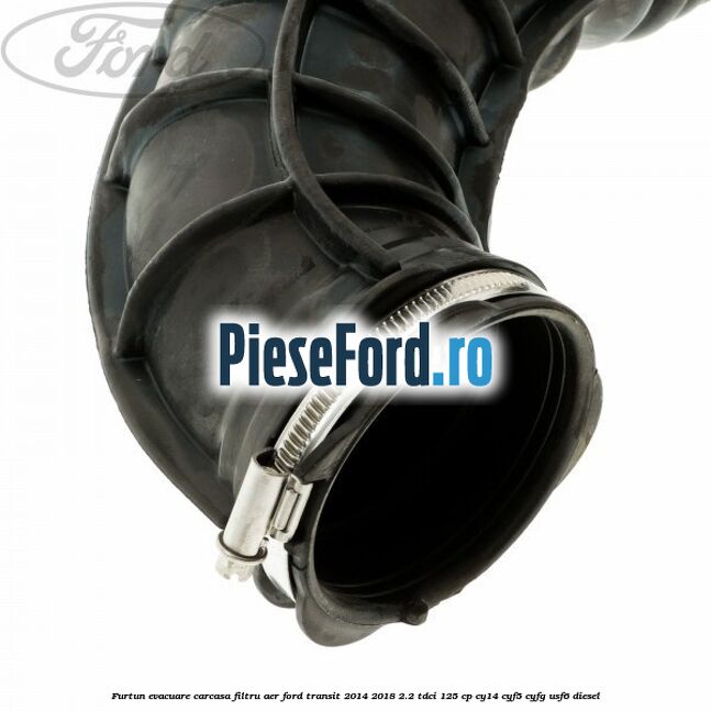 Furtun evacuare carcasa filtru aer Ford Transit 2014-2018 2.2 TDCi 125 cp CY14, CYF5, CYFG, USF6 diesel