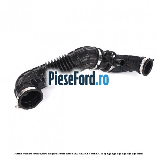 Furtun evacuare carcasa filtru aer Ford Transit Custom 2014-2018 2.0 EcoBlue 105 cp BJFA, BJFB, YLF6, YLFA, YLFB, YLFS diesel