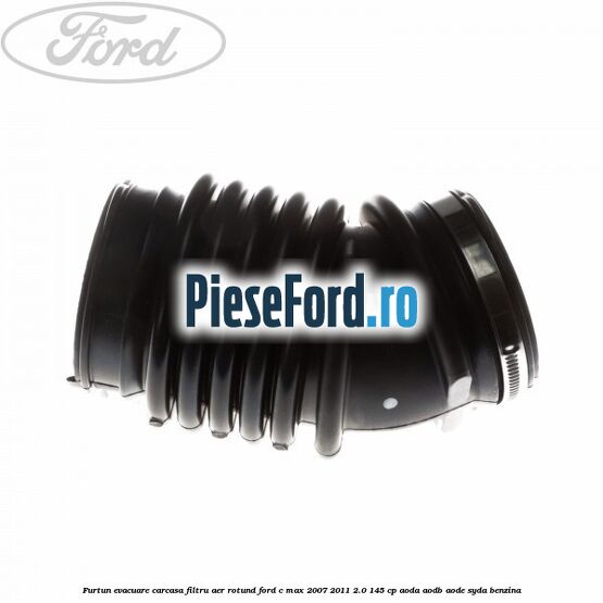Furtun evacuare carcasa filtru aer rotund Ford C-Max 2007-2011 2.0 145 cp AODA, AODB, AODE, SYDA benzina