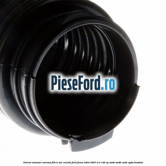 Furtun evacuare carcasa filtru aer rotund Ford Focus 2004-2007 2.0 145 cp AODA, AODB, AODE, SYDA benzina