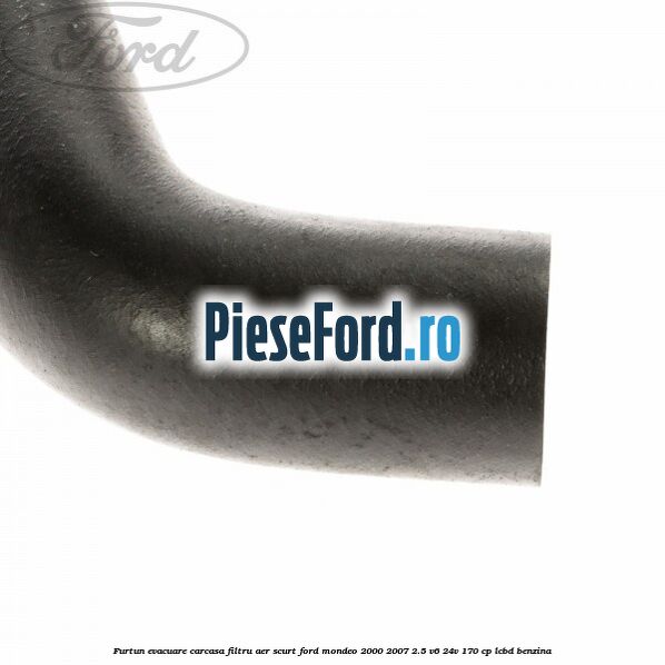 Furtun evacuare carcasa filtru aer scurt Ford Mondeo 2000-2007 2.5 V6 24V 170 cp LCBD benzina