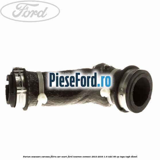 Furtun evacuare carcasa filtru aer scurt Ford Tourneo Connect 2013-2018 1.6 TDCi 95 cp TZGA, TZGB diesel