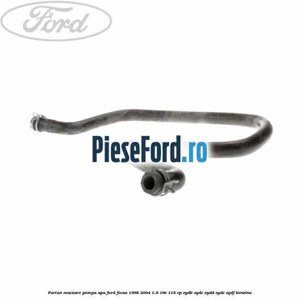 Furtun evacuare pompa apa Ford Focus 1998-2004 1.8 16V 115 cp EYDB, EYDC, EYDD, EYDE, EYDF benzina
