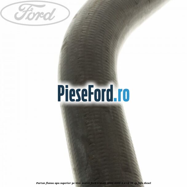 Furtun flansa apa superior, pe bloc motor Ford Transit 2000-2006 2.4 TD 75 cp Furtun flansa apa superior, pe bloc motor Ford Transit 2000-2006 2.4 TD 75 cp F4FA diesel