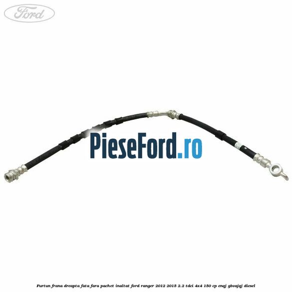 Furtun frana dreapta fata fara pachet inaltat Ford Ranger 2012-2015 2.2 TDCi 4x4 150 cp Furtun frana dreapta fata fara pachet inaltat Ford Ranger 2012-2015 2.2 TDCi 4x4 150 cp ENQJ, GBVAJQJ diesel