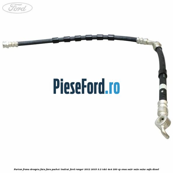 Furtun frana dreapta fata fara pachet inaltat Ford Ranger 2012-2015 3.2 TDCi 4x4 200 cp ENSA, SA2R, SA2S, SA2W, SAFA diesel