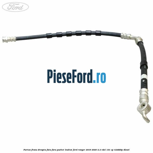 Furtun frana dreapta fata fara pachet inaltat Ford Ranger 2016-2020 2.2 TDCi 131 cp T22DD0P diesel