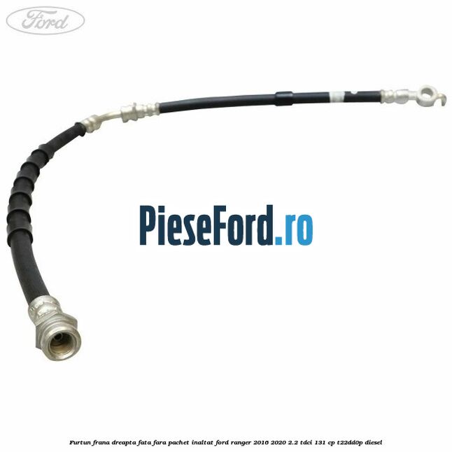 Furtun frana dreapta fata fara pachet inaltat Ford Ranger 2016-2020 2.2 TDCi 131 cp T22DD0P diesel