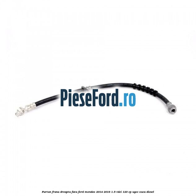 Furtun frana dreapta fata Ford Mondeo 2014-2018 1.5 TDCi 120 cp UGCC, XUCA diesel
