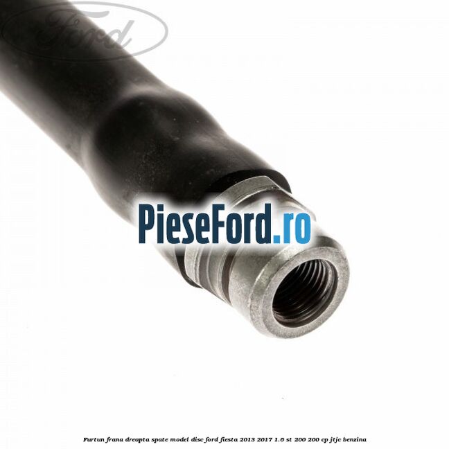 Furtun frana dreapta spate model disc Ford Fiesta 2013-2017 1.6 ST 200 200 cp JTJC benzina