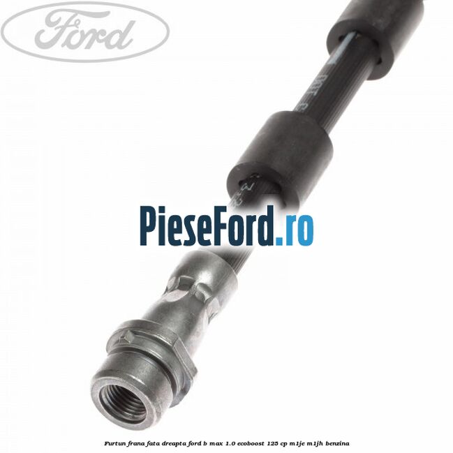 Furtun frana fata dreapta Ford B-Max 1.0 EcoBoost 125 cp Furtun frana fata dreapta Ford B-Max 1.0 EcoBoost 125 cp M1JE, M1JH benzina