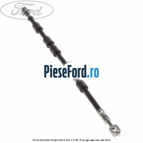 Furtun frana fata dreapta Ford B-Max 1.5 TDCi 75 cp