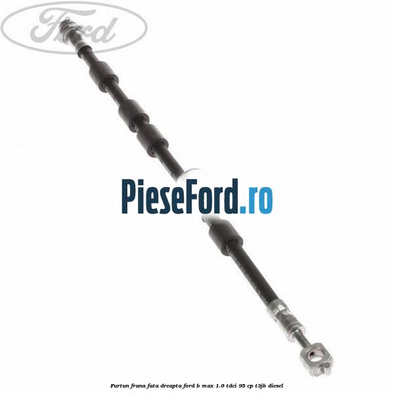 Furtun frana fata dreapta Ford B-Max 1.6 TDCi 95 cp
