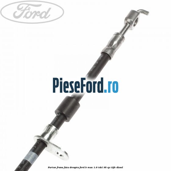 Furtun frana fata dreapta Ford B-Max 1.6 TDCi 95 cp T3JB diesel
