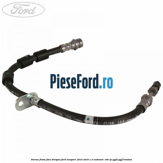 Furtun frana fata dreapta Ford EcoSport 2013-2018 1.0 EcoBoost 140 cp YYJD, YYJF benzina