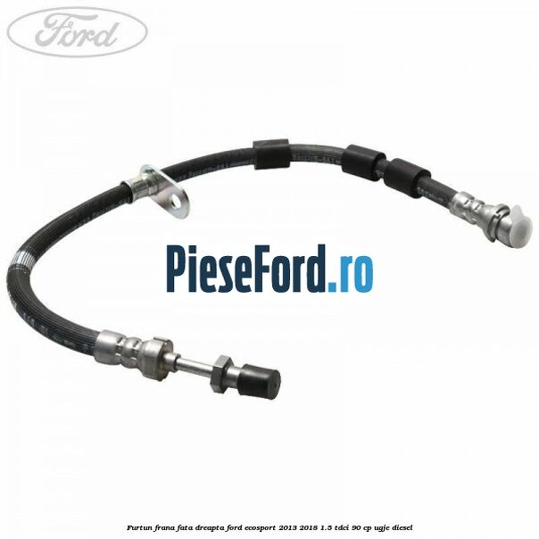 Furtun frana fata dreapta Ford EcoSport 2013-2018 1.5 TDCi 90 cp UGJE diesel