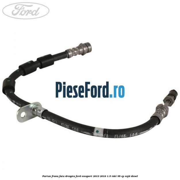 Furtun frana fata dreapta Ford EcoSport 2013-2018 1.5 TDCi 95 cp Furtun frana fata dreapta Ford EcoSport 2013-2018 1.5 TDCi 95 cp XVJD diesel