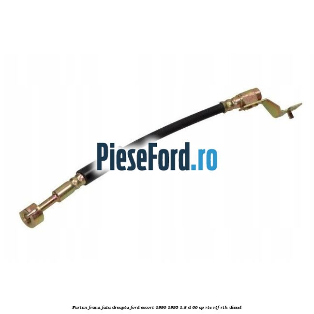 Furtun frana fata dreapta Ford Escort 1990-1995 1.8 D 60 cp RTE, RTF, RTH diesel